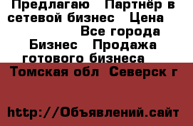 Предлагаю : Партнёр в сетевой бизнес › Цена ­ 1 500 000 - Все города Бизнес » Продажа готового бизнеса   . Томская обл.,Северск г.